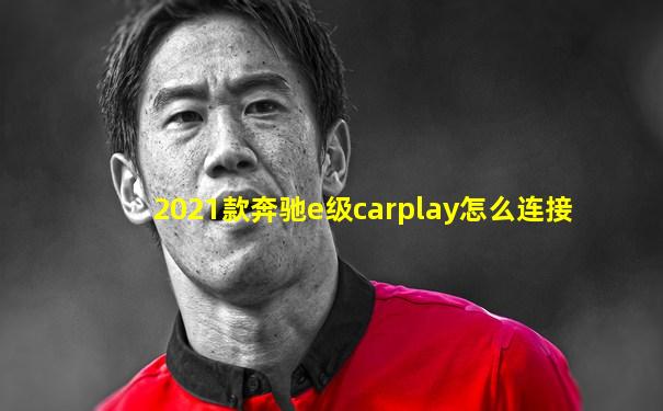 2021款奔驰e级carplay怎么连接