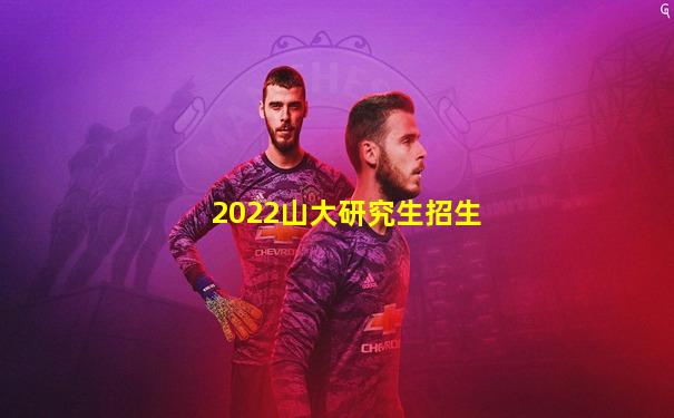 2022山大研究生招生