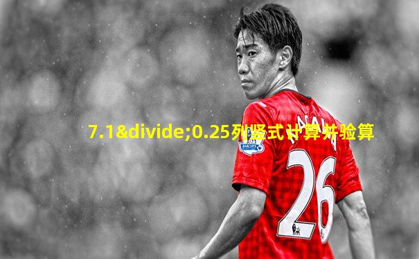 7.1÷0.25列竖式计算并验算