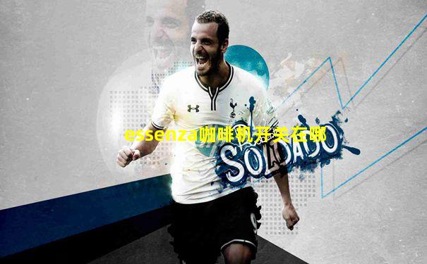 essenza咖啡机开关在哪