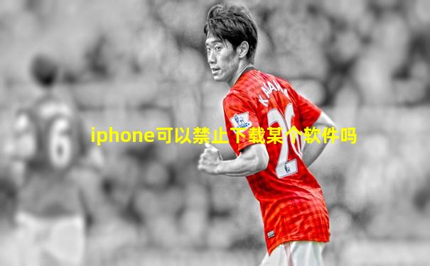 iphone可以禁止下载某个软件吗