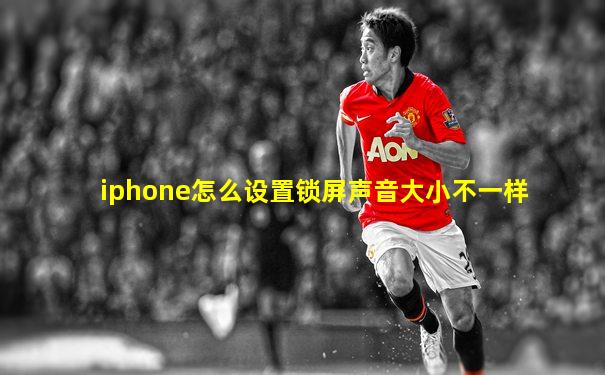 iphone怎么设置锁屏声音大小不一样