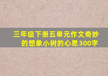 三年级下册五单元作文奇妙的想象小树的心思300字