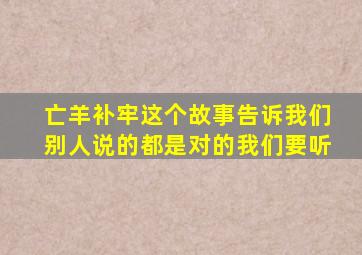 亡羊补牢这个故事告诉我们别人说的都是对的我们要听