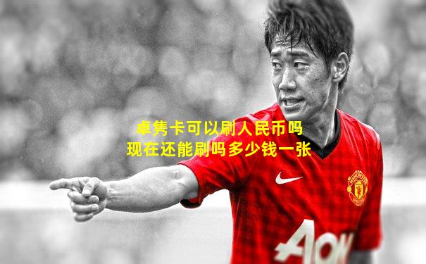卓隽卡可以刷人民币吗现在还能刷吗多少钱一张