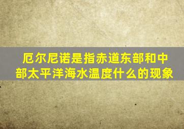厄尔尼诺是指赤道东部和中部太平洋海水温度什么的现象