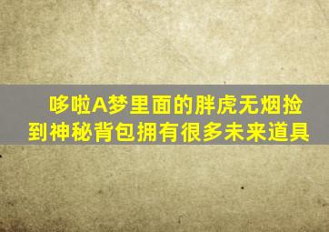 哆啦A梦里面的胖虎无烟捡到神秘背包拥有很多未来道具
