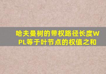 哈夫曼树的带权路径长度WPL等于叶节点的权值之和