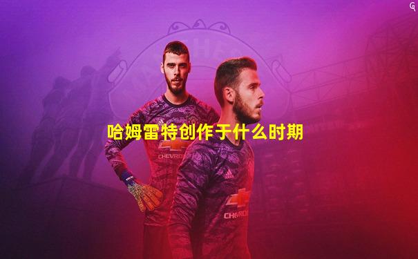 哈姆雷特创作于什么时期