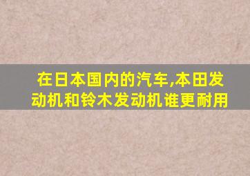 在日本国内的汽车,本田发动机和铃木发动机谁更耐用