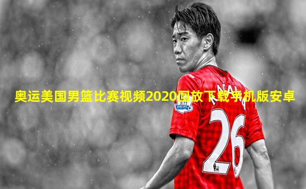 奥运美国男篮比赛视频2020回放下载手机版安卓