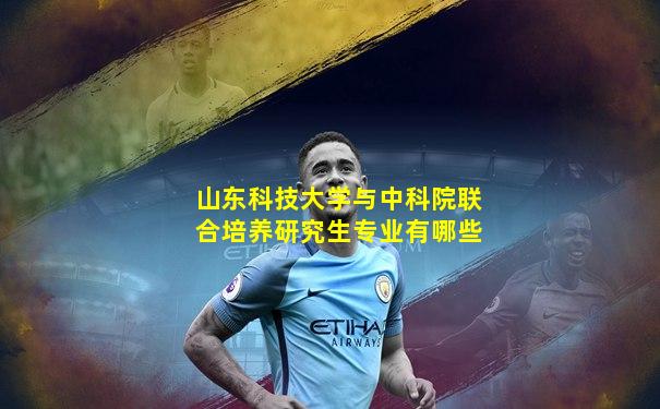 山东科技大学与中科院联合培养研究生专业有哪些