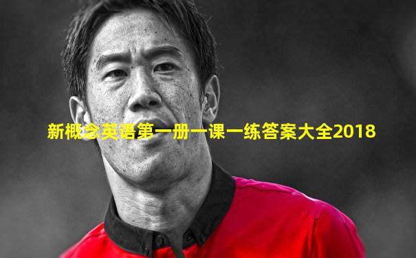 新概念英语第一册一课一练答案大全2018