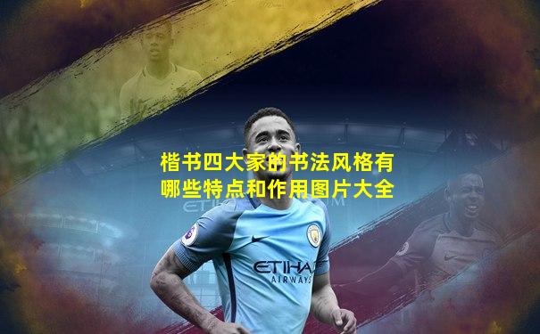 楷书四大家的书法风格有哪些特点和作用图片大全