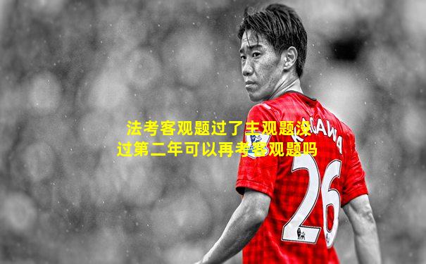 法考客观题过了主观题没过第二年可以再考客观题吗