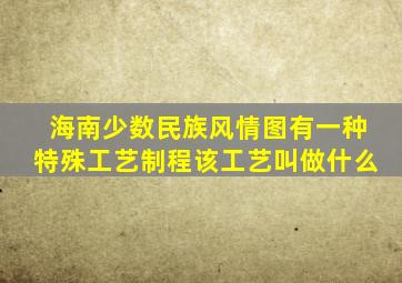 海南少数民族风情图有一种特殊工艺制程该工艺叫做什么