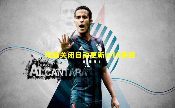 电脑关闭自动更新w10系统