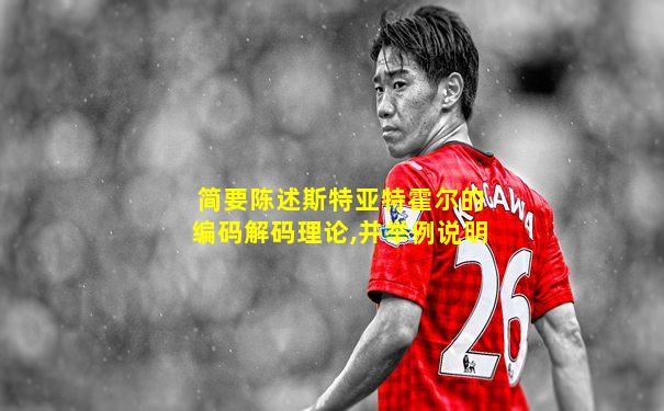 简要陈述斯特亚特霍尔的编码解码理论,并举例说明