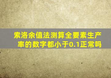 索洛余值法测算全要素生产率的数字都小于0.1正常吗