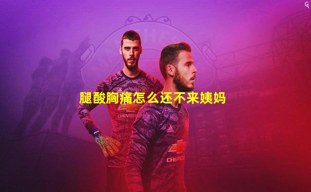 腿酸胸痛怎么还不来姨妈