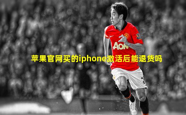 苹果官网买的iphone激活后能退货吗