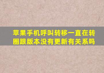 苹果手机呼叫转移一直在转圈跟版本没有更新有关系吗