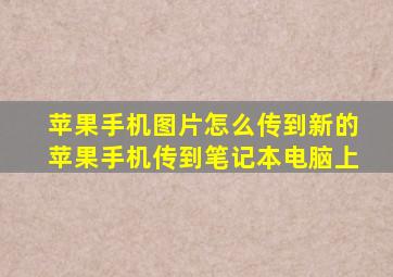 苹果手机图片怎么传到新的苹果手机传到笔记本电脑上