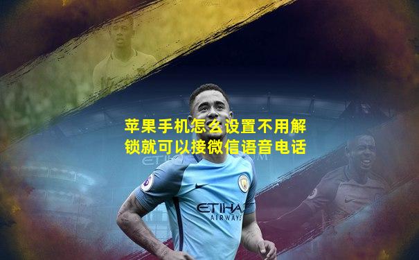 苹果手机怎么设置不用解锁就可以接微信语音电话