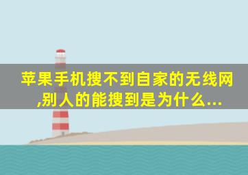 苹果手机搜不到自家的无线网,别人的能搜到是为什么...