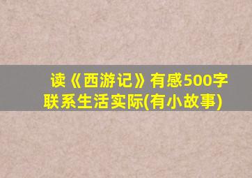读《西游记》有感500字联系生活实际(有小故事)