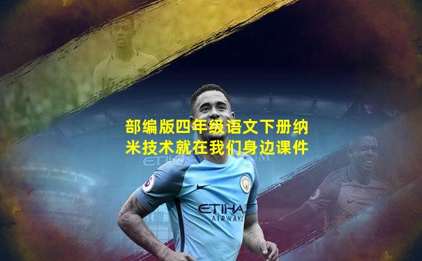 部编版四年级语文下册纳米技术就在我们身边课件