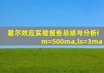 霍尔效应实验报告总结与分析im=500ma,ls=3ma