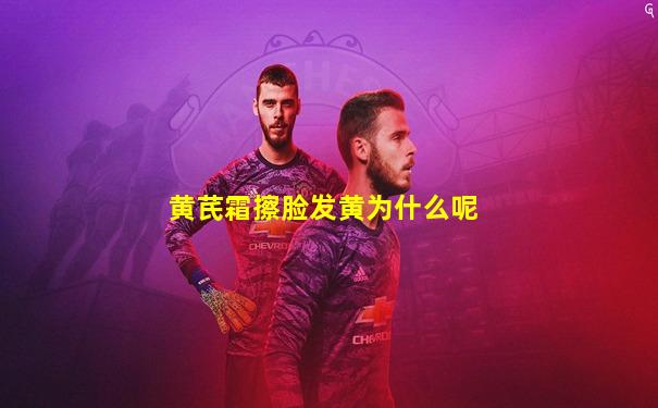 黄芪霜擦脸发黄为什么呢