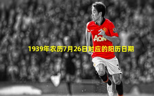1939年农历7月26日对应的阳历日期