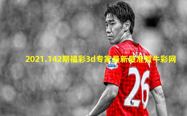 2021.142期福彩3d专家最新最准预牛彩网