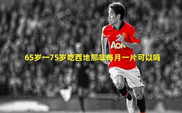 65岁一75岁吃西地那非每月一片可以吗