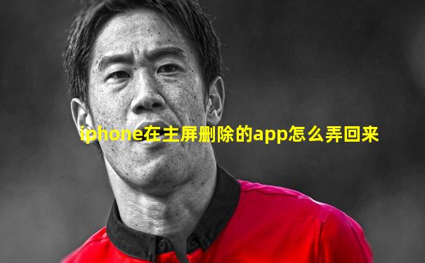 iphone在主屏删除的app怎么弄回来