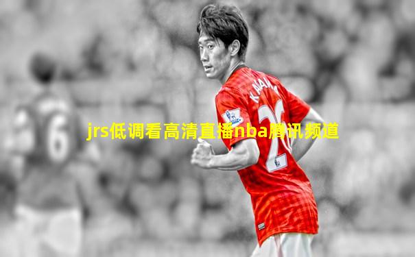 jrs低调看高清直播nba腾讯频道
