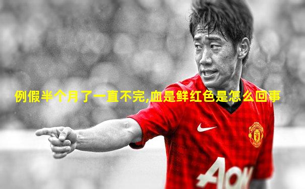 例假半个月了一直不完,血是鲜红色是怎么回事