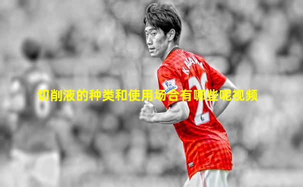 切削液的种类和使用场合有哪些呢视频