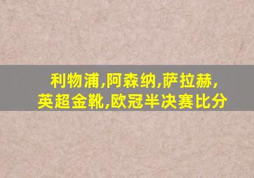 利物浦,阿森纳,萨拉赫,英超金靴,欧冠半决赛比分
