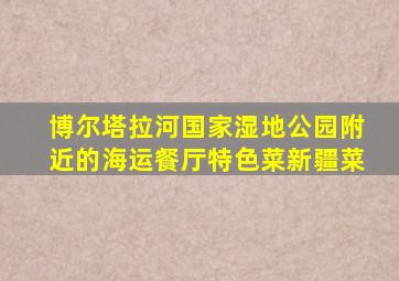 博尔塔拉河国家湿地公园附近的海运餐厅特色菜新疆菜