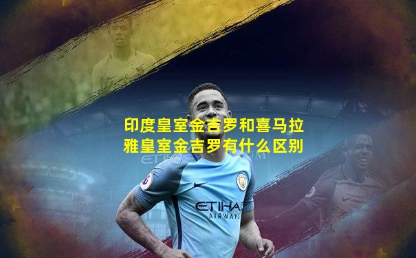 印度皇室金吉罗和喜马拉雅皇室金吉罗有什么区别