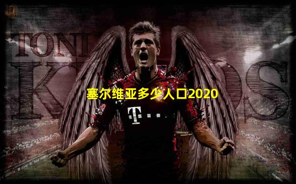 塞尔维亚多少人口2020