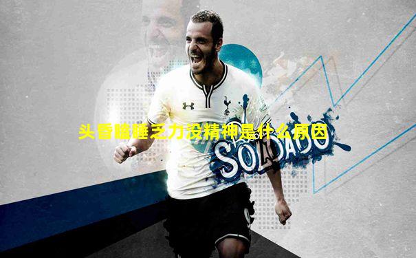 头昏瞌睡乏力没精神是什么原因