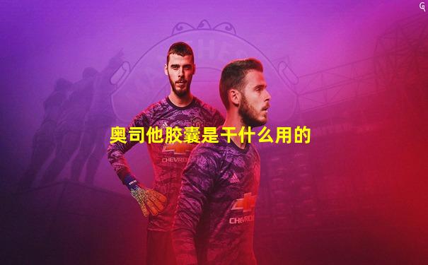 奥司他胶囊是干什么用的