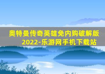 奥特曼传奇英雄免内购破解版2022-乐游网手机下载站