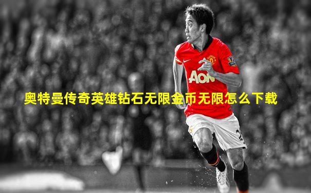 奥特曼传奇英雄钻石无限金币无限怎么下载
