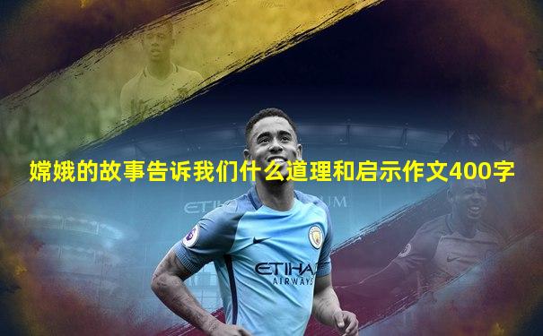 嫦娥的故事告诉我们什么道理和启示作文400字