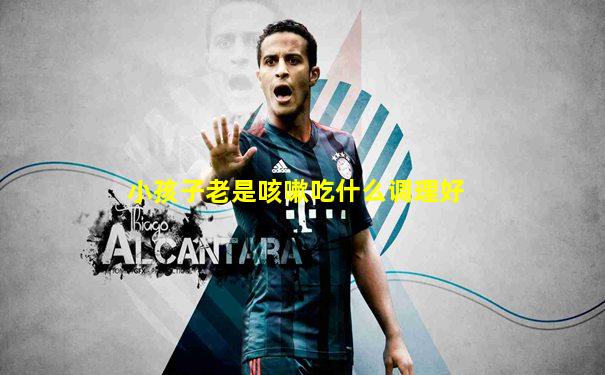 小孩子老是咳嗽吃什么调理好